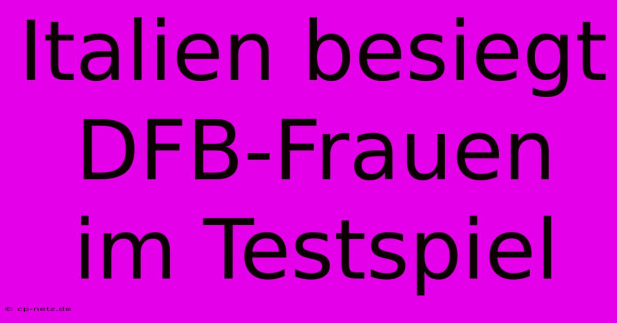 Italien Besiegt DFB-Frauen Im Testspiel