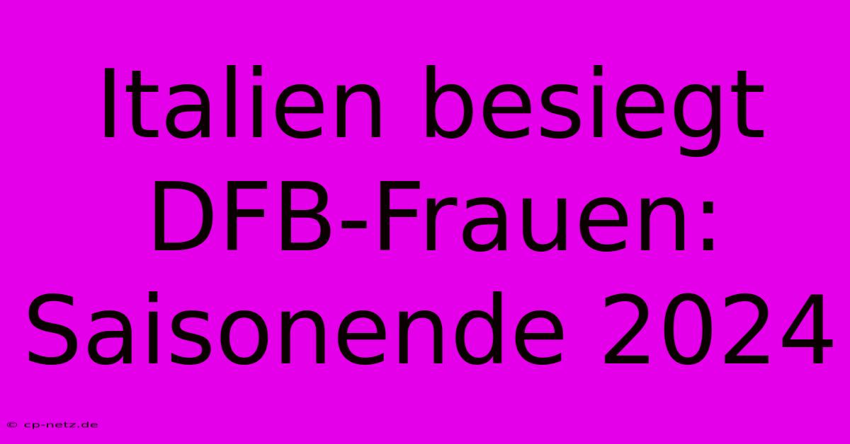 Italien Besiegt DFB-Frauen: Saisonende 2024