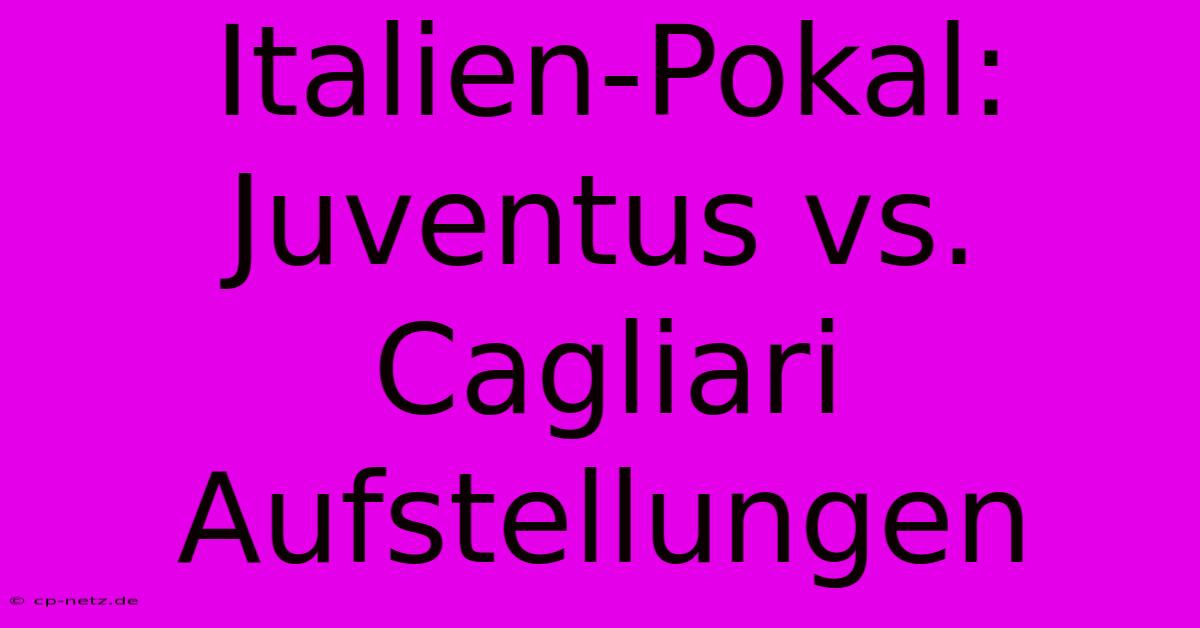 Italien-Pokal: Juventus Vs. Cagliari Aufstellungen