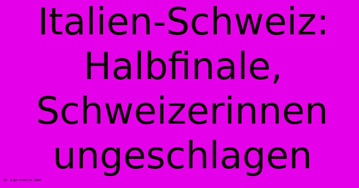 Italien-Schweiz: Halbfinale, Schweizerinnen Ungeschlagen