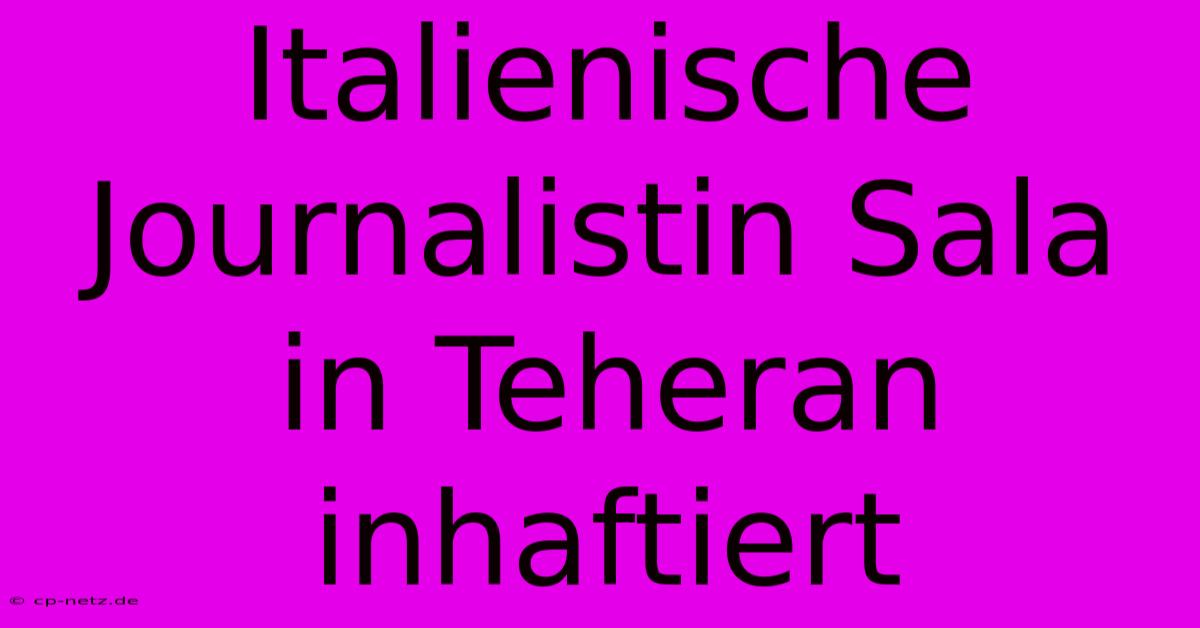 Italienische Journalistin Sala In Teheran Inhaftiert