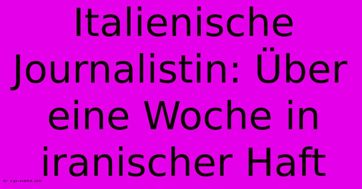 Italienische Journalistin: Über Eine Woche In Iranischer Haft