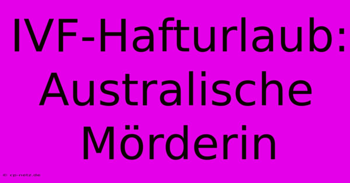 IVF-Hafturlaub: Australische Mörderin