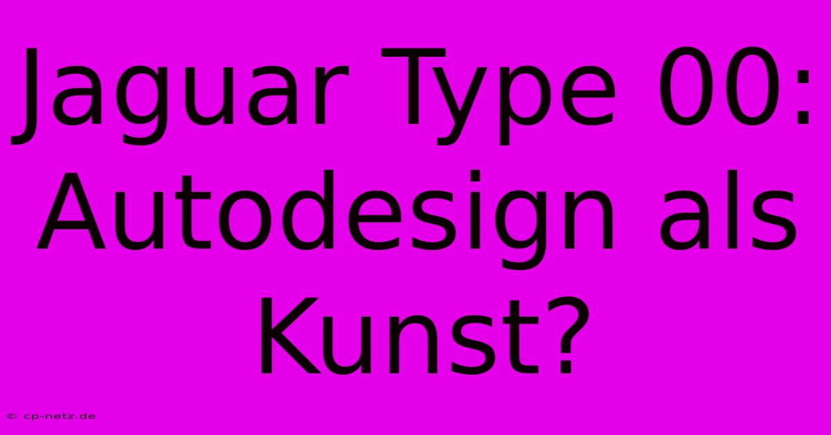 Jaguar Type 00:  Autodesign Als Kunst?