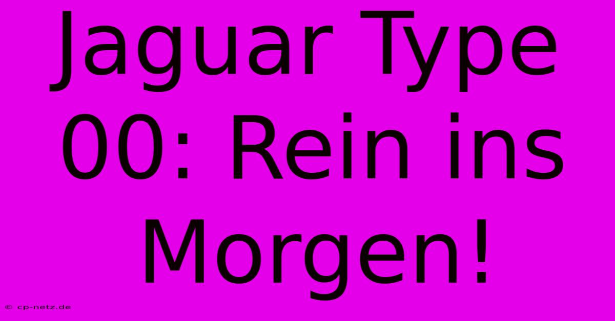 Jaguar Type 00: Rein Ins Morgen!