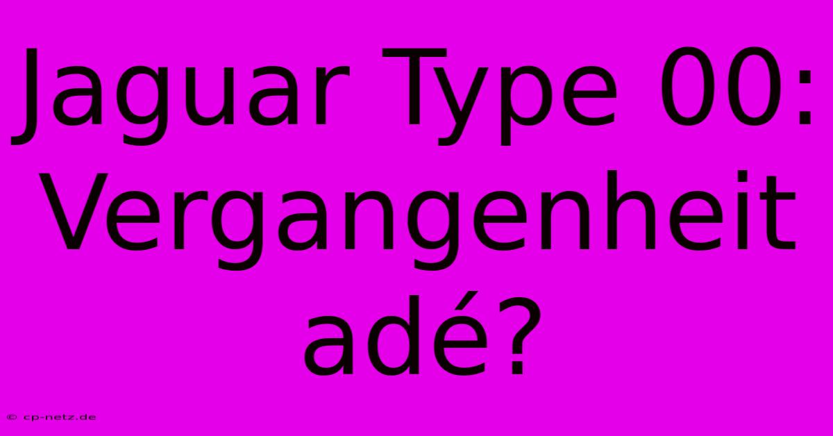 Jaguar Type 00: Vergangenheit Adé?