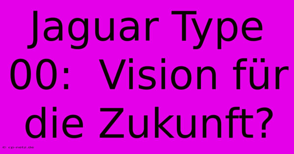 Jaguar Type 00:  Vision Für Die Zukunft?