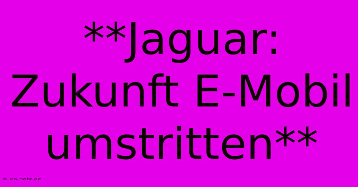 **Jaguar: Zukunft E-Mobil Umstritten**