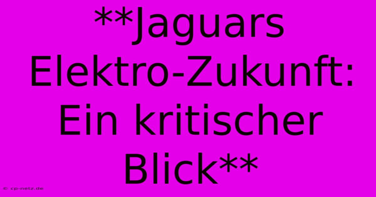 **Jaguars Elektro-Zukunft:  Ein Kritischer Blick**