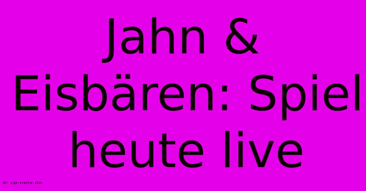 Jahn & Eisbären: Spiel Heute Live