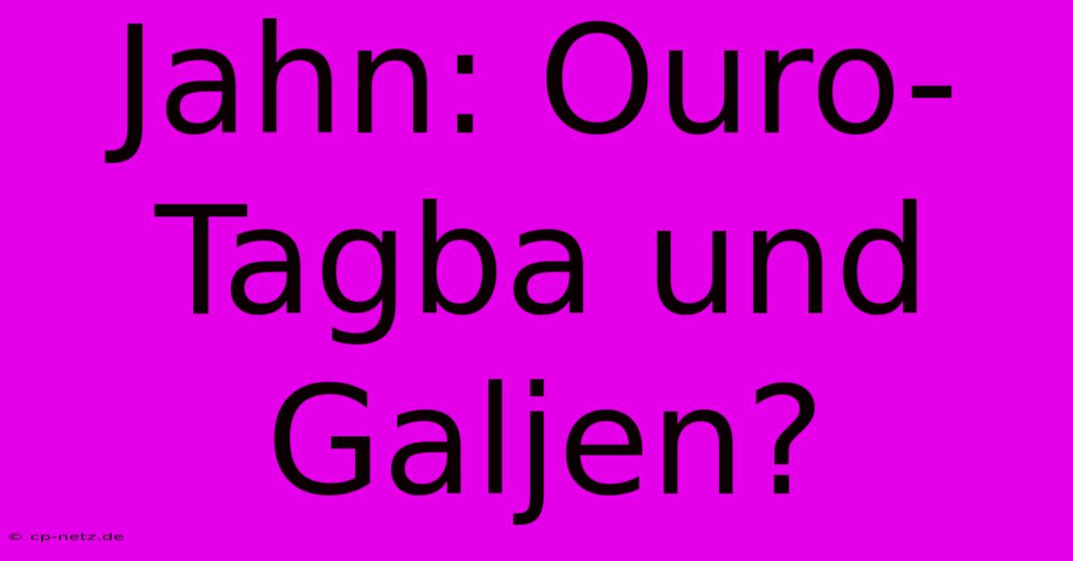 Jahn: Ouro-Tagba Und Galjen?