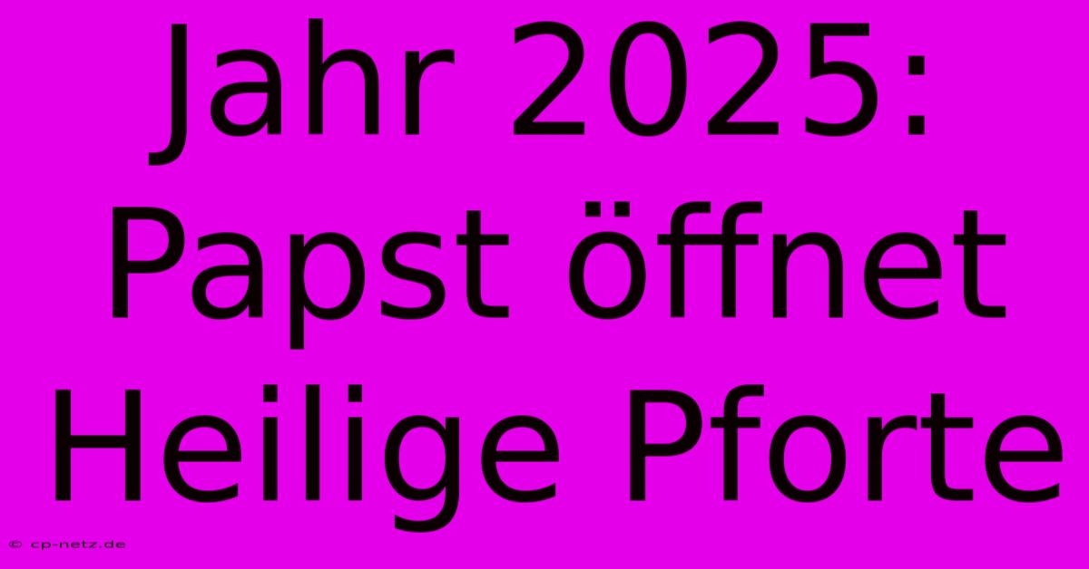 Jahr 2025: Papst Öffnet Heilige Pforte