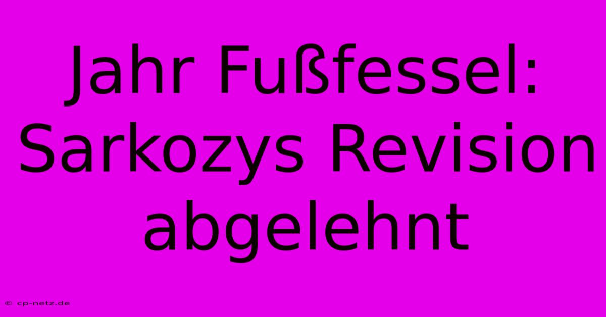 Jahr Fußfessel: Sarkozys Revision Abgelehnt