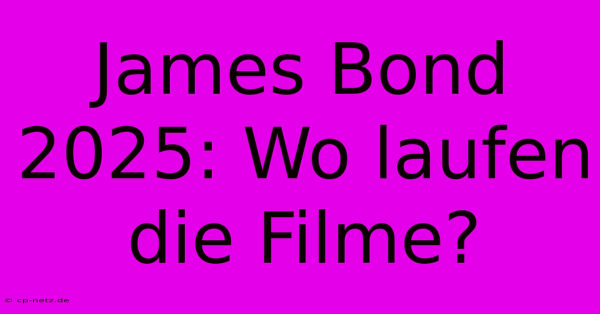 James Bond 2025: Wo Laufen Die Filme?