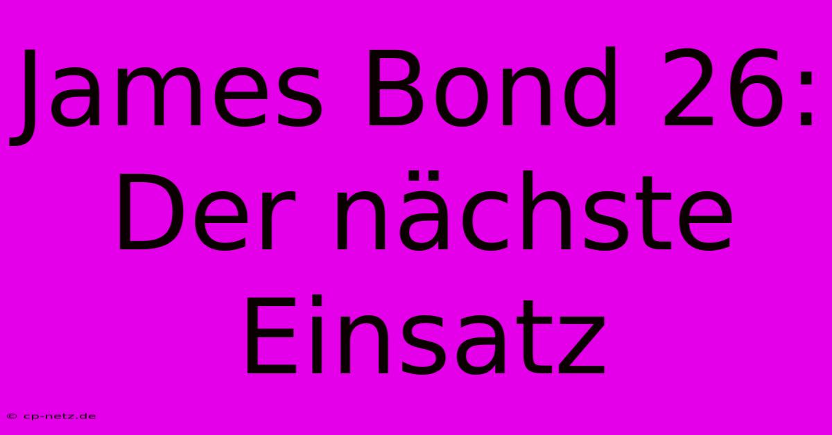 James Bond 26:  Der Nächste Einsatz