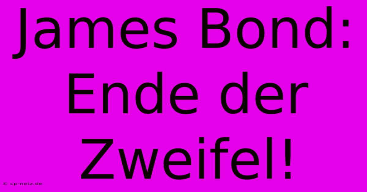 James Bond: Ende Der Zweifel!