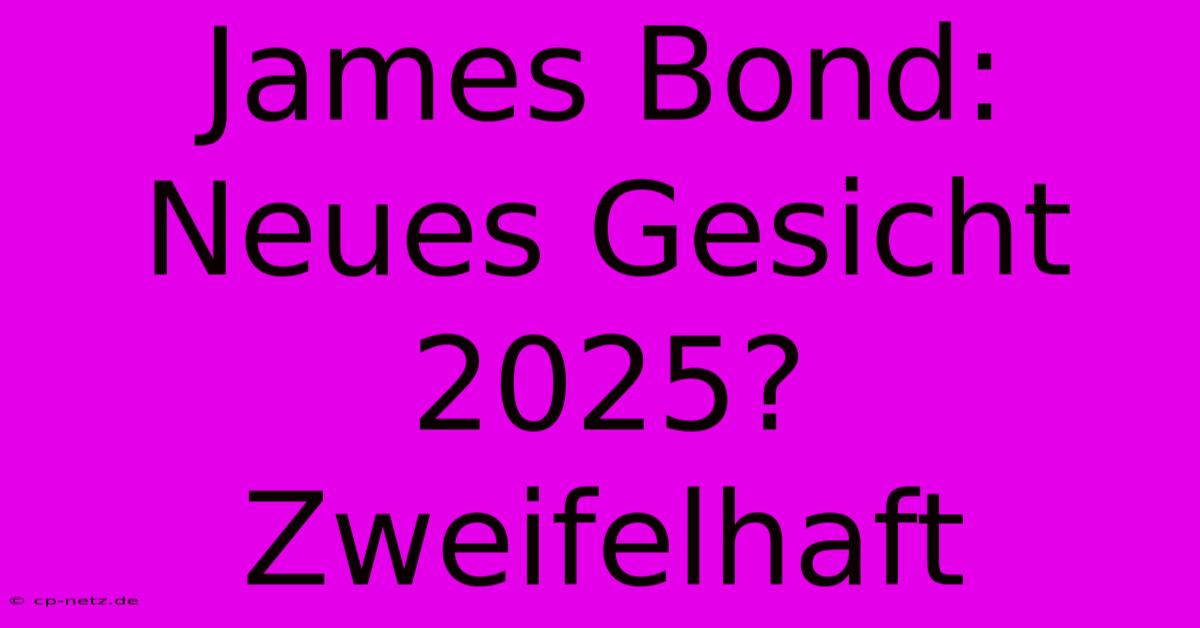 James Bond: Neues Gesicht 2025? Zweifelhaft