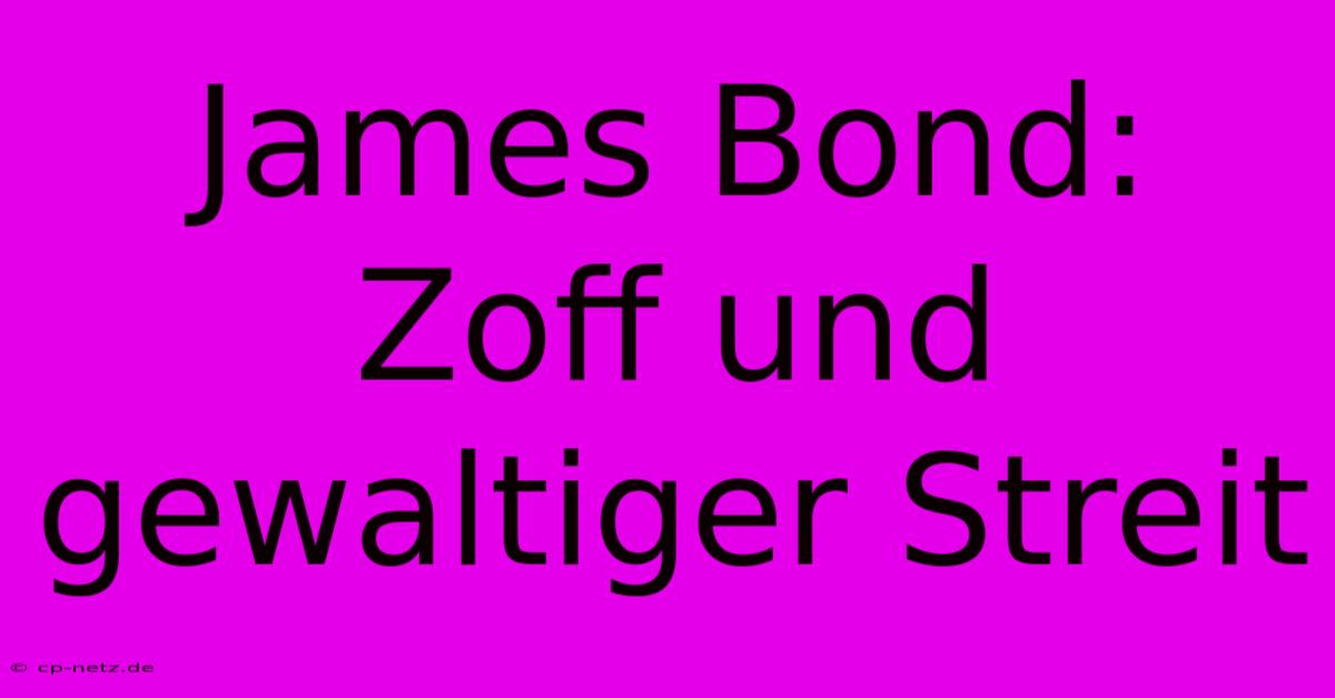 James Bond: Zoff Und Gewaltiger Streit