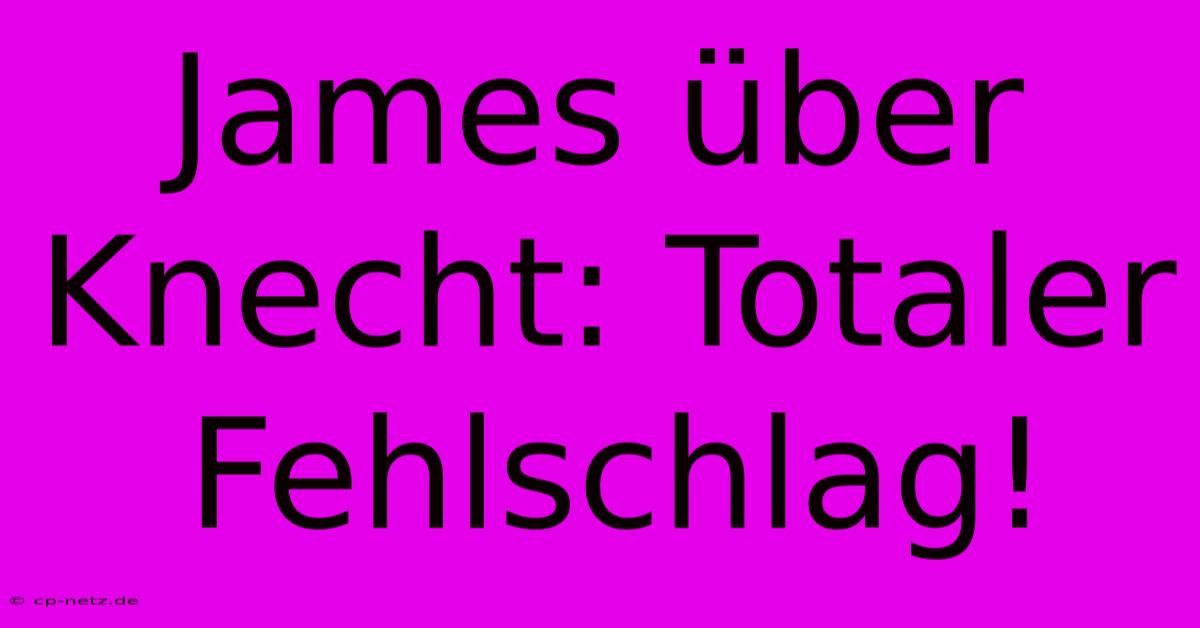 James Über Knecht: Totaler Fehlschlag!