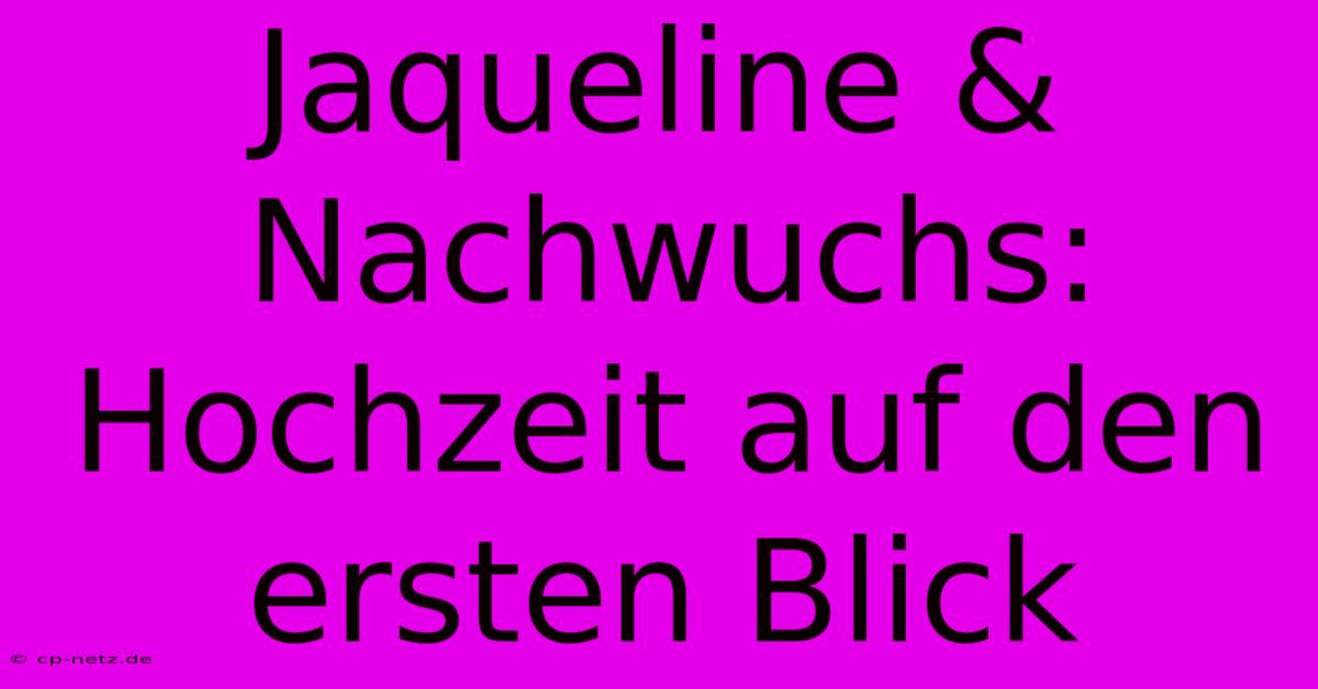 Jaqueline &  Nachwuchs: Hochzeit Auf Den Ersten Blick