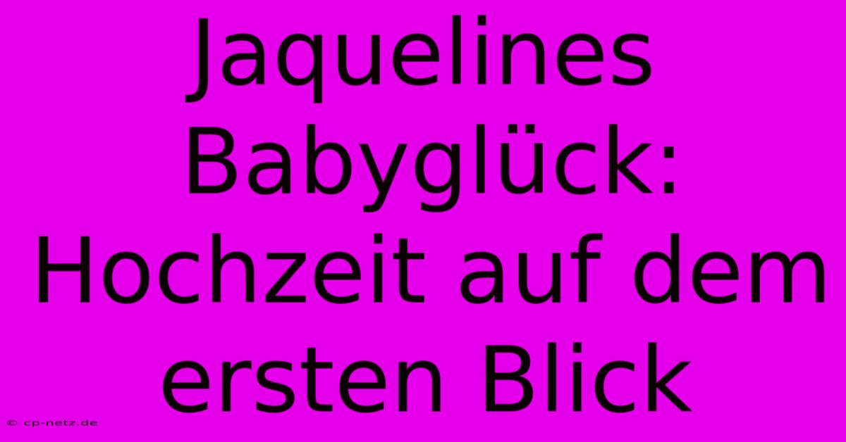 Jaquelines Babyglück: Hochzeit Auf Dem Ersten Blick