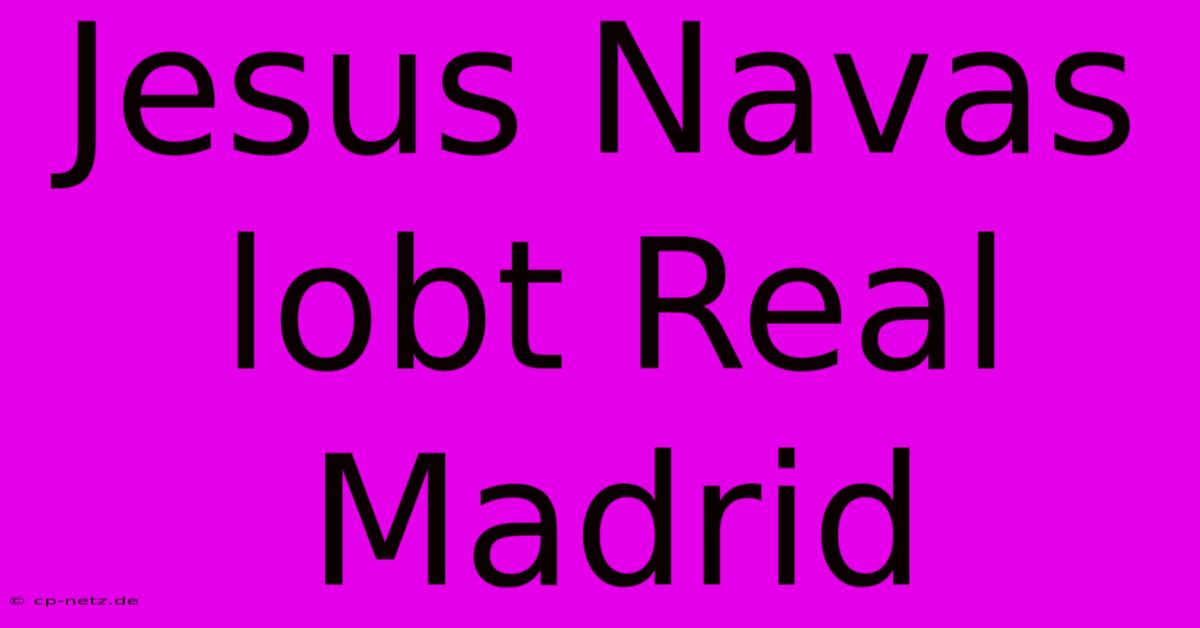 Jesus Navas Lobt Real Madrid