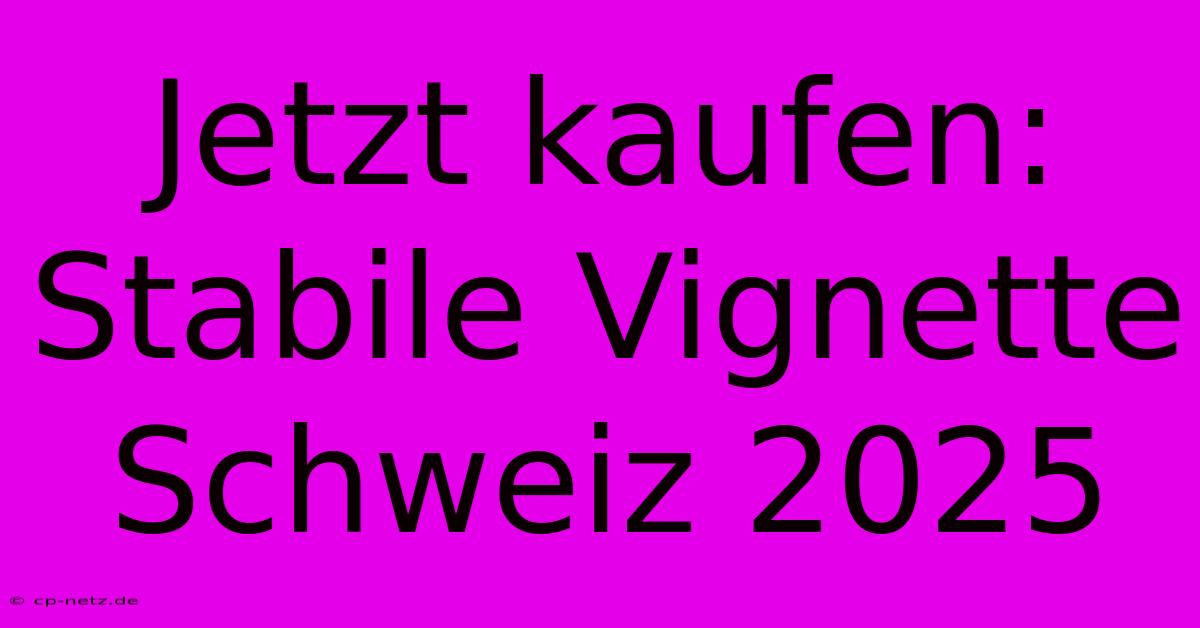 Jetzt Kaufen: Stabile Vignette Schweiz 2025