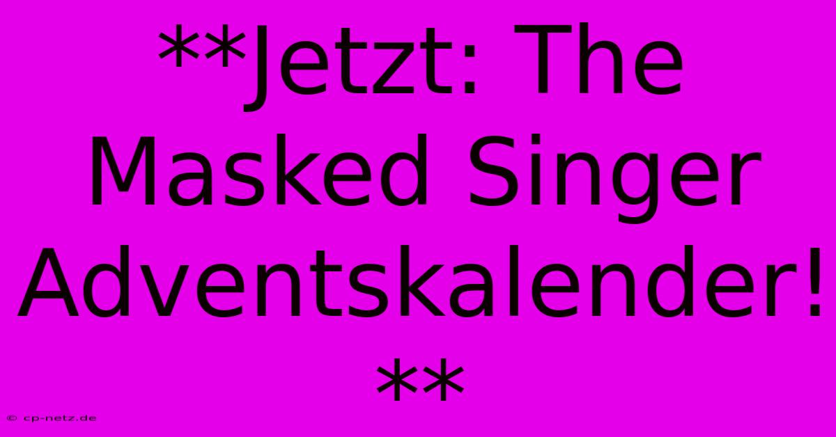 **Jetzt: The Masked Singer Adventskalender!**