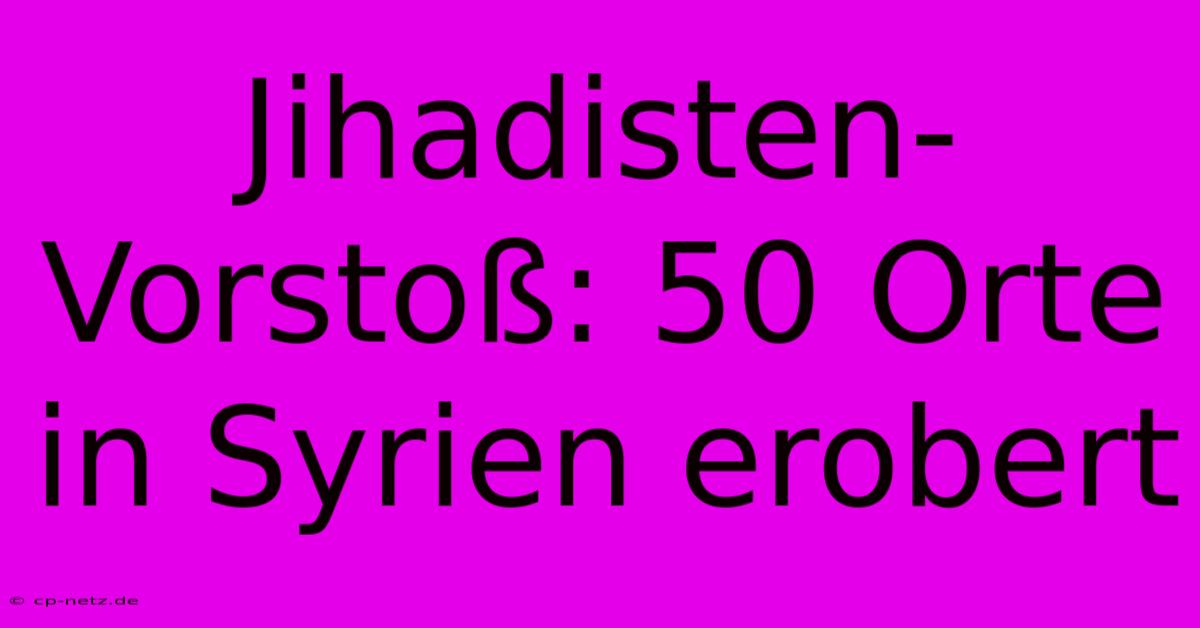 Jihadisten-Vorstoß: 50 Orte In Syrien Erobert