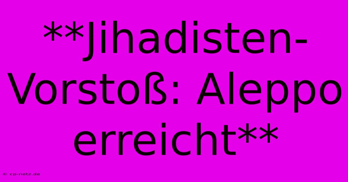 **Jihadisten-Vorstoß: Aleppo Erreicht**