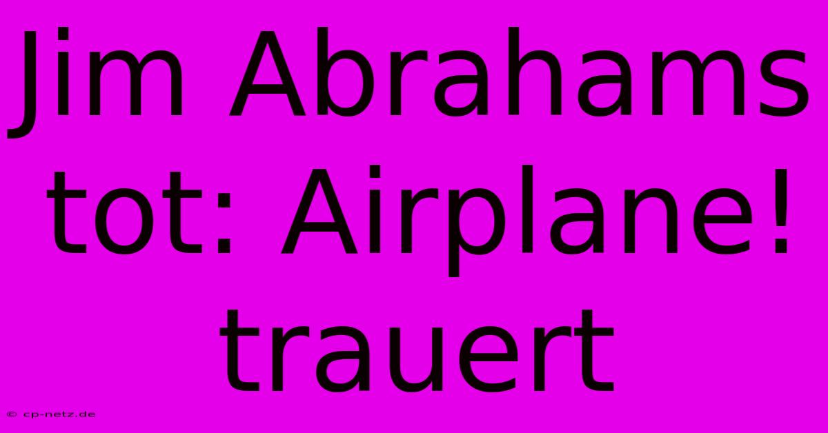 Jim Abrahams Tot: Airplane! Trauert