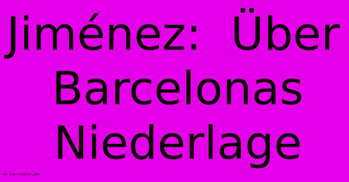 Jiménez:  Über Barcelonas Niederlage