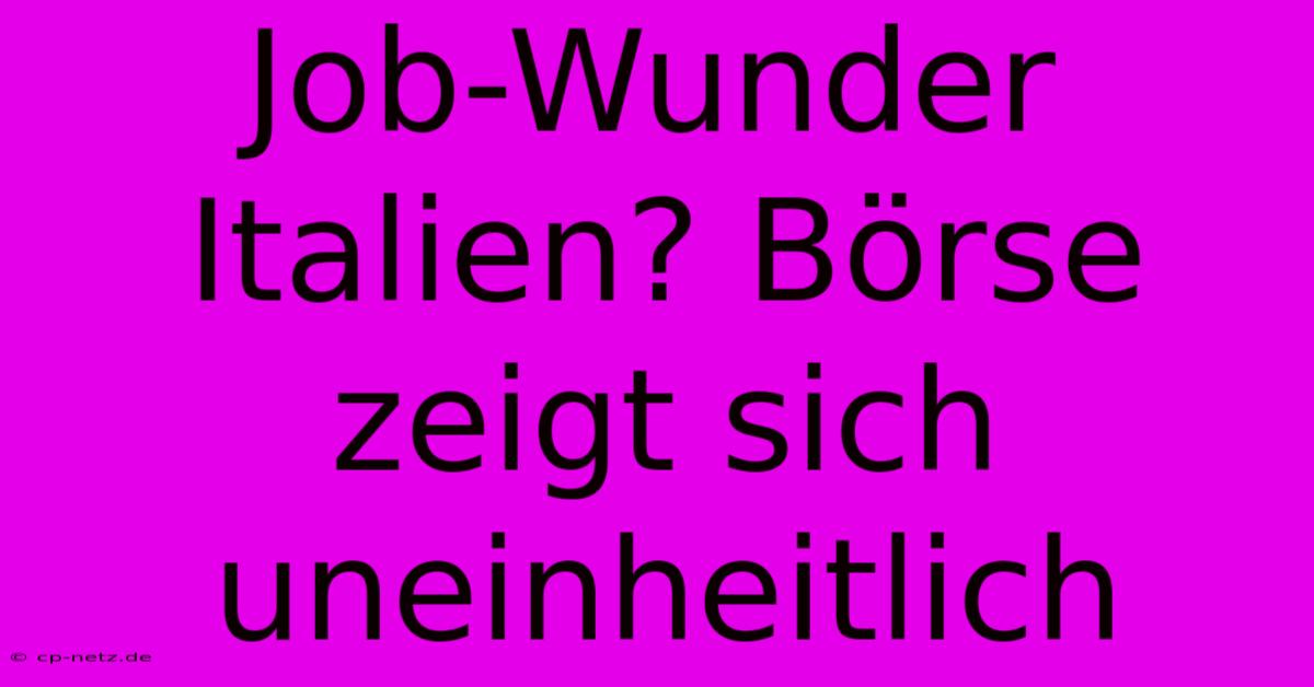 Job-Wunder Italien? Börse Zeigt Sich Uneinheitlich