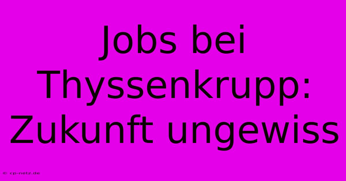 Jobs Bei Thyssenkrupp: Zukunft Ungewiss