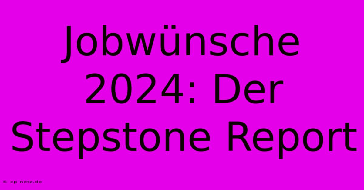 Jobwünsche 2024: Der Stepstone Report