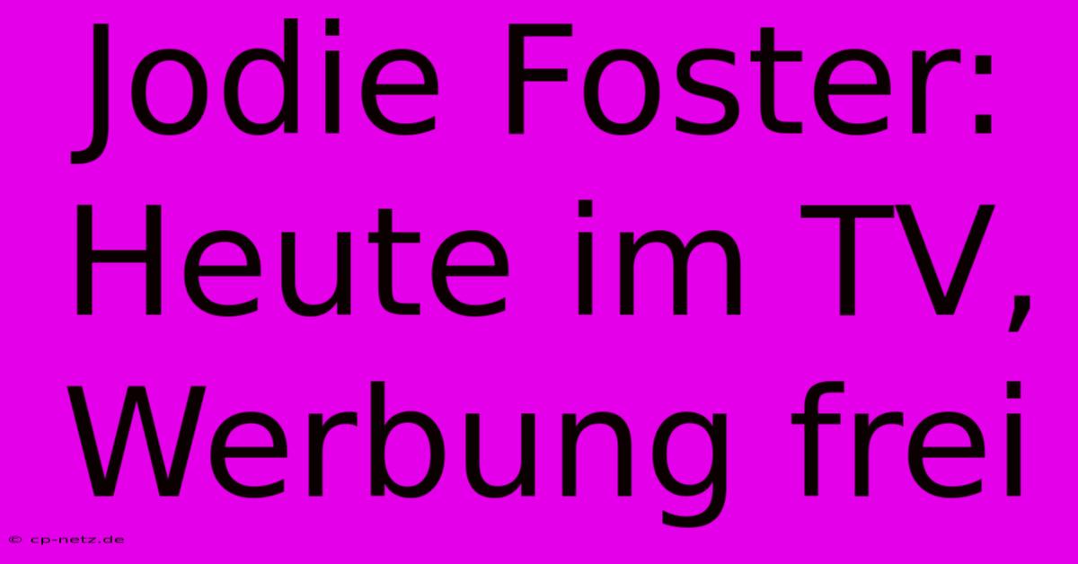 Jodie Foster: Heute Im TV, Werbung Frei