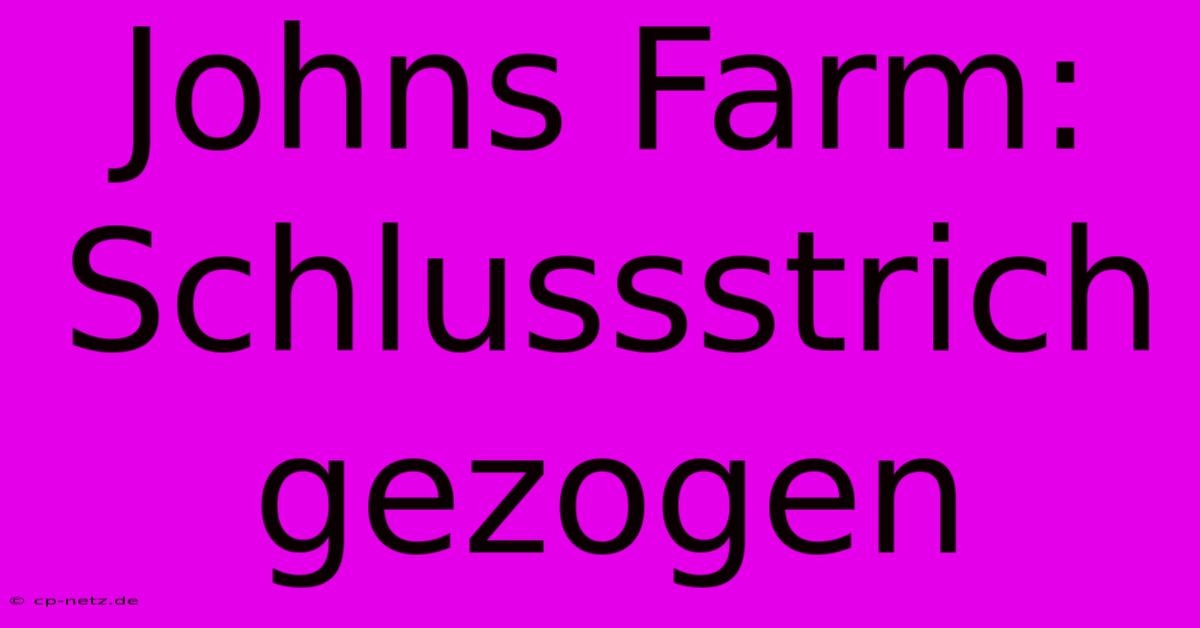 Johns Farm: Schlussstrich Gezogen