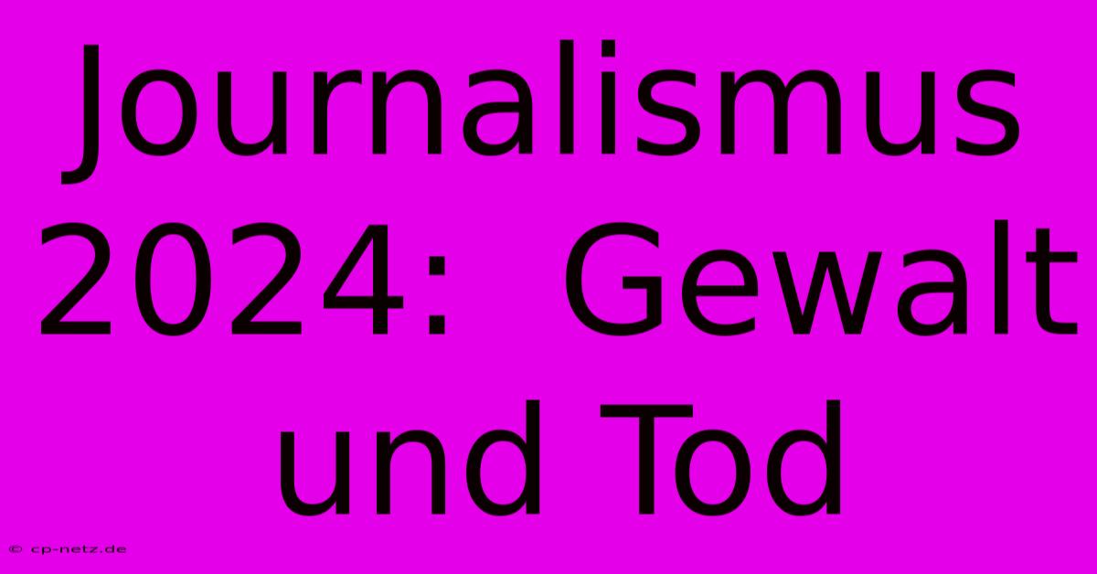 Journalismus 2024:  Gewalt Und Tod