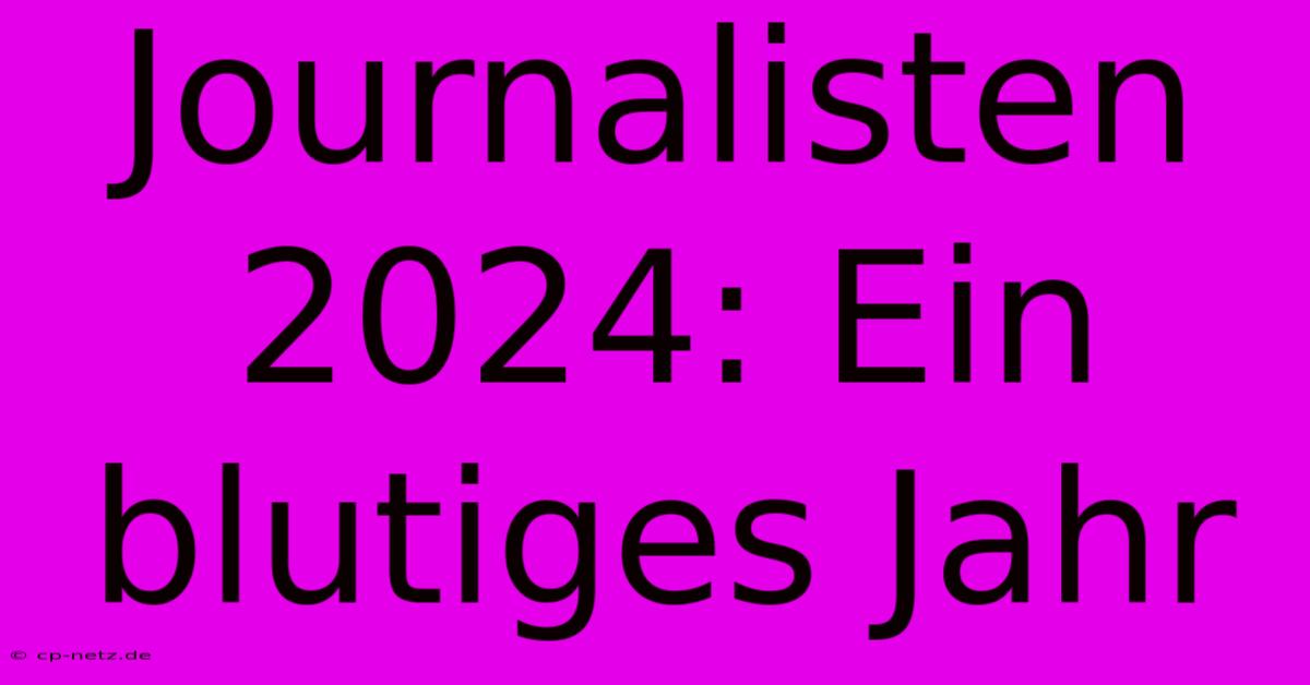 Journalisten 2024: Ein Blutiges Jahr