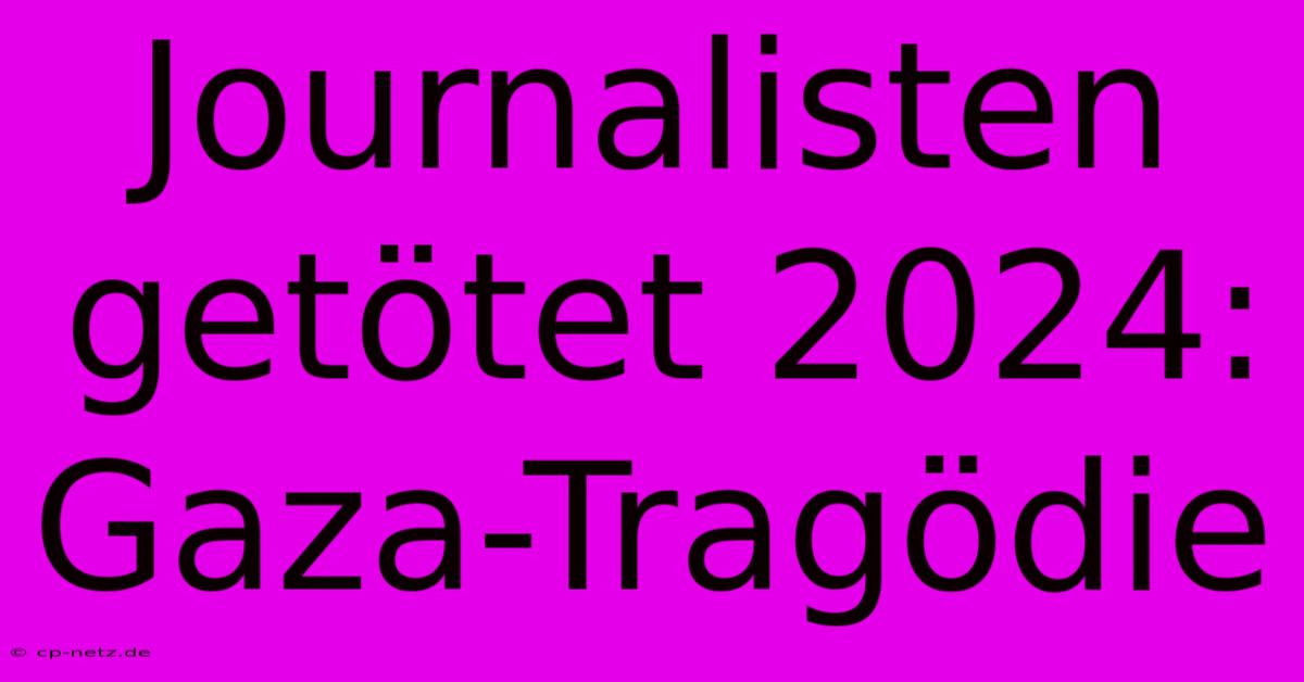 Journalisten Getötet 2024: Gaza-Tragödie