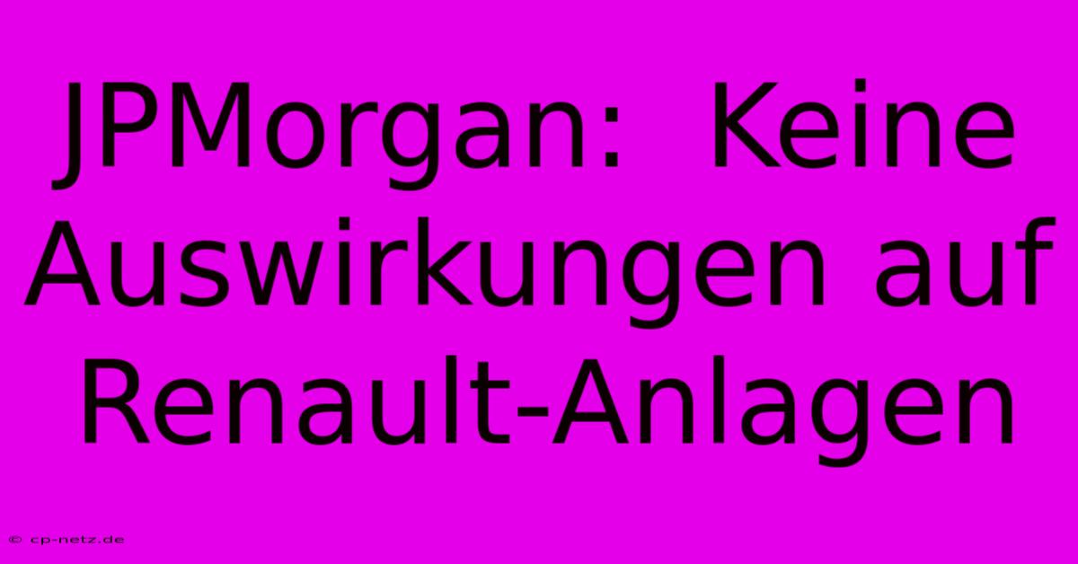 JPMorgan:  Keine Auswirkungen Auf Renault-Anlagen