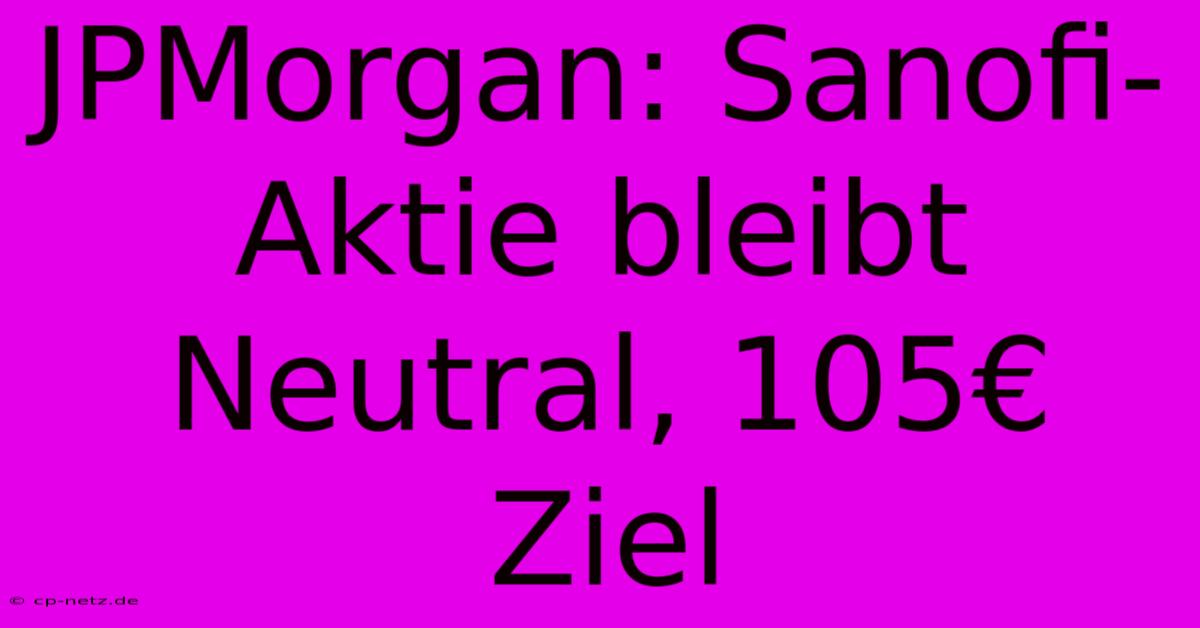 JPMorgan: Sanofi-Aktie Bleibt Neutral, 105€ Ziel