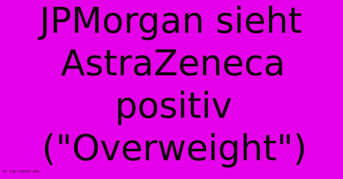 JPMorgan Sieht AstraZeneca Positiv (