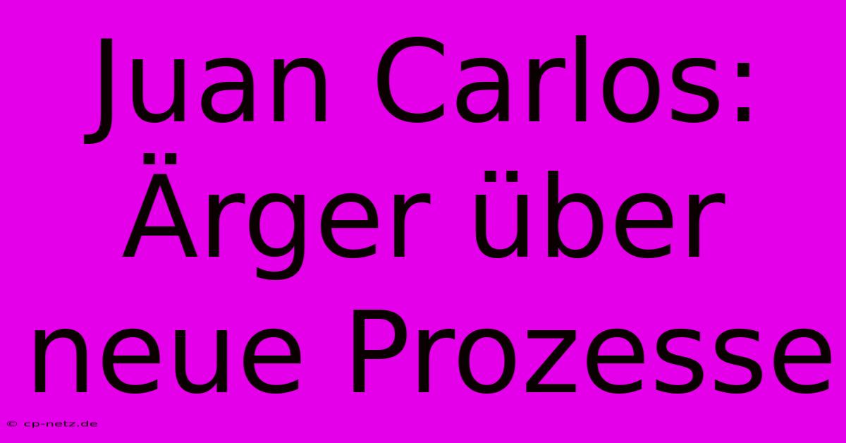 Juan Carlos:  Ärger Über Neue Prozesse