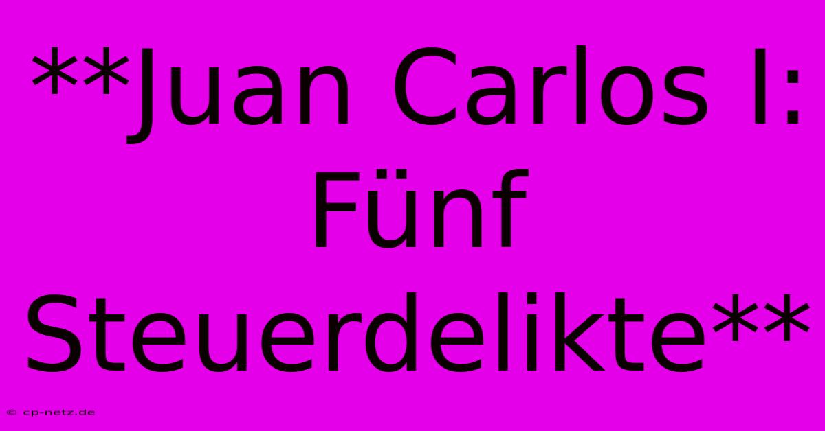 **Juan Carlos I: Fünf Steuerdelikte**