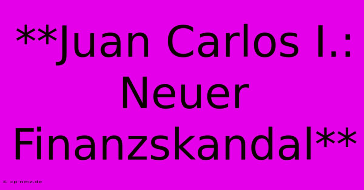 **Juan Carlos I.: Neuer Finanzskandal**