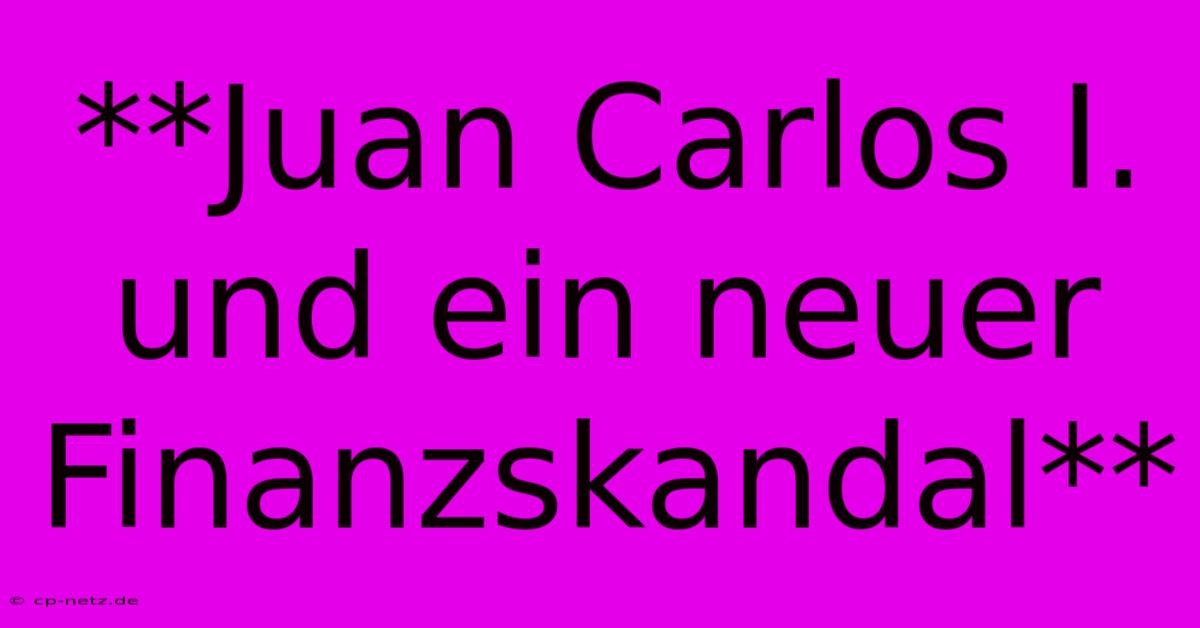 **Juan Carlos I. Und Ein Neuer Finanzskandal**