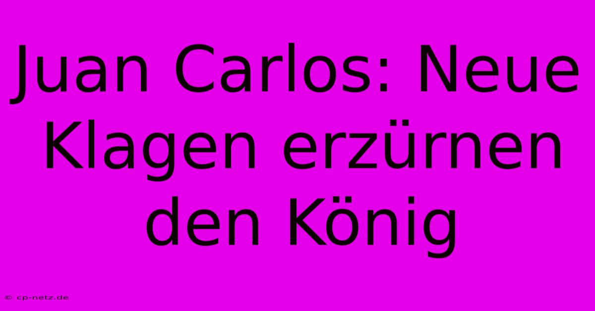 Juan Carlos: Neue Klagen Erzürnen Den König