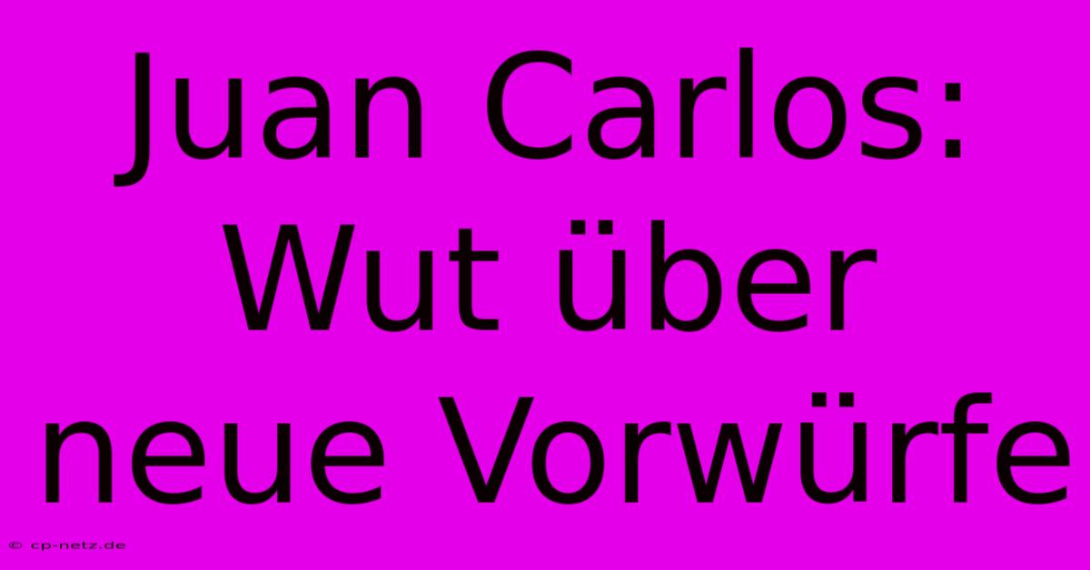 Juan Carlos: Wut Über Neue Vorwürfe