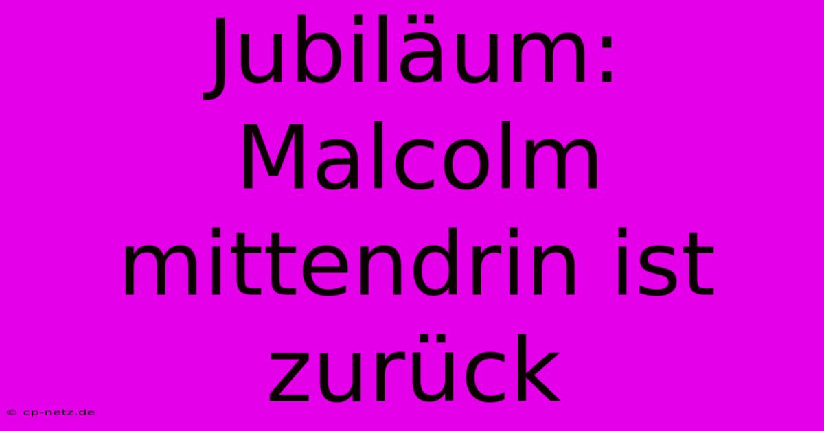 Jubiläum: Malcolm Mittendrin Ist Zurück